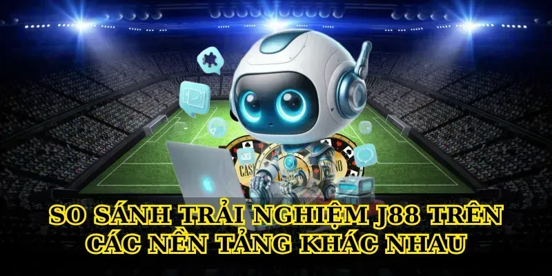 So sánh trải nghiệm J88 trên các nền tảng khác nhau