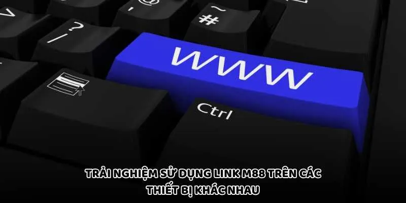 Trải Nghiệm Sử Dụng Link M88 Trên Các Thiết Bị Khác Nhau