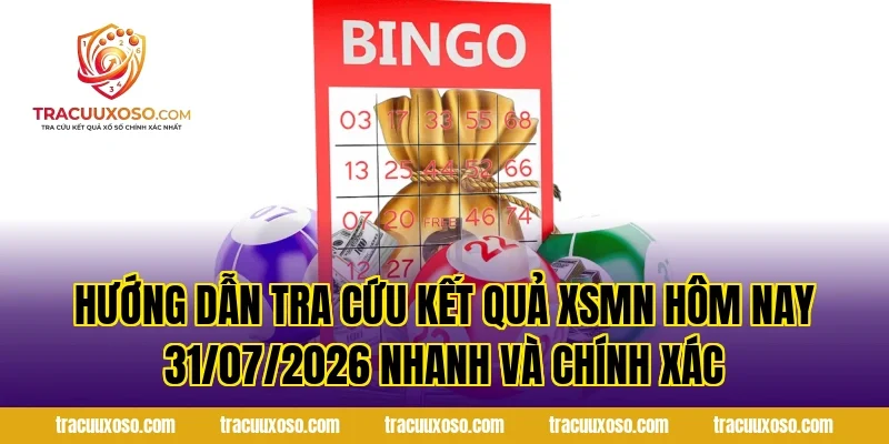 Hướng Dẫn Tra Cứu Kết Quả XSMN Hôm Nay 31/07/2026 Nhanh Và Chính Xác