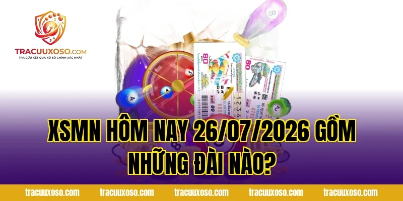 XSMN Hôm Nay 26/07/2026 Gồm Những Đài Nào?