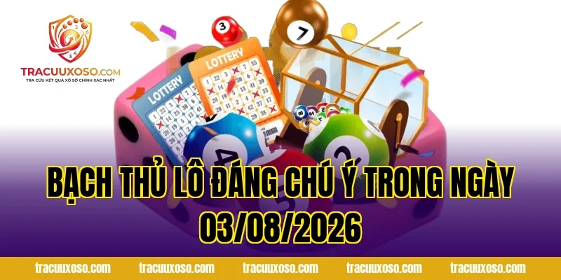 Bạch Thủ Lô Đáng Chú Ý Trong Ngày 03/08/2026