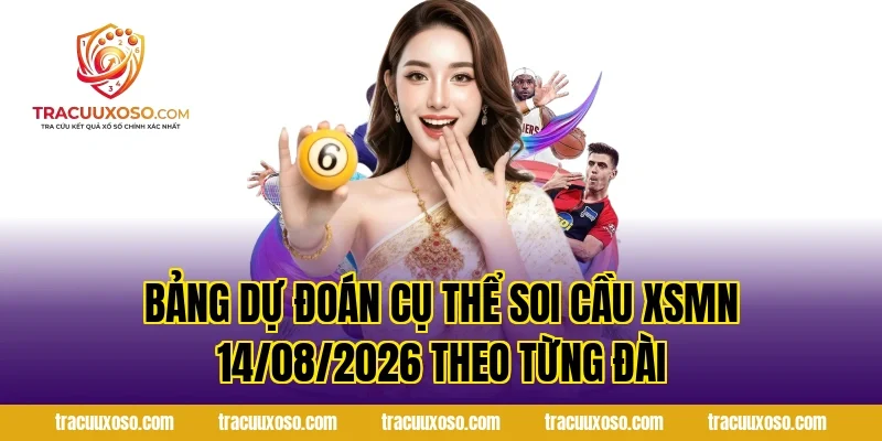 Bảng dự đoán cụ thể Soi Cầu XSMN 14/08/2026 theo từng đài