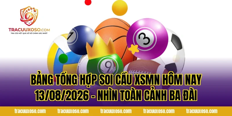 Bảng Tổng Hợp Soi Cầu XSMN Hôm Nay 13/08/2026 – Nhìn Toàn Cảnh Ba Đài