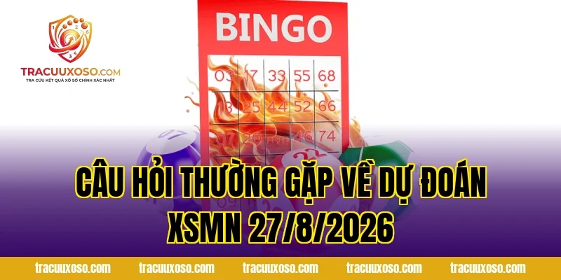 Câu hỏi thường gặp về Dự đoán XSMN 27/8/2026