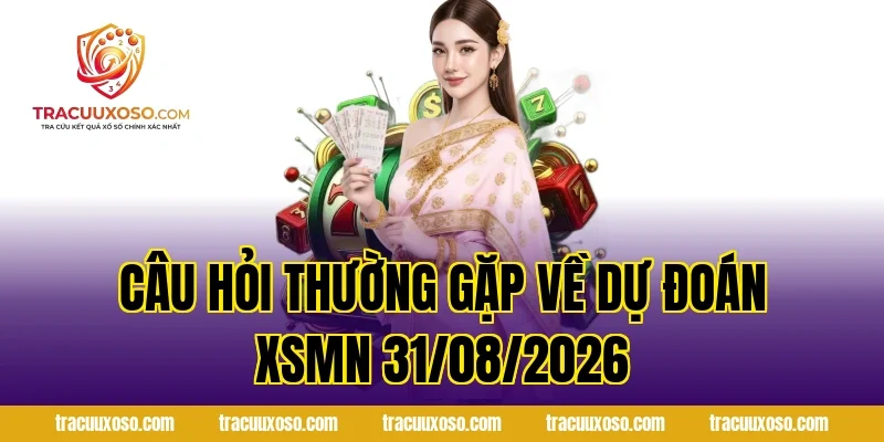 Câu Hỏi Thường Gặp Về Dự Đoán XSMN 31/08/2026