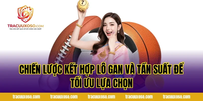 Chiến Lược Kết Hợp Lô Gan Và Tần Suất Để Tối Ưu Lựa Chọn