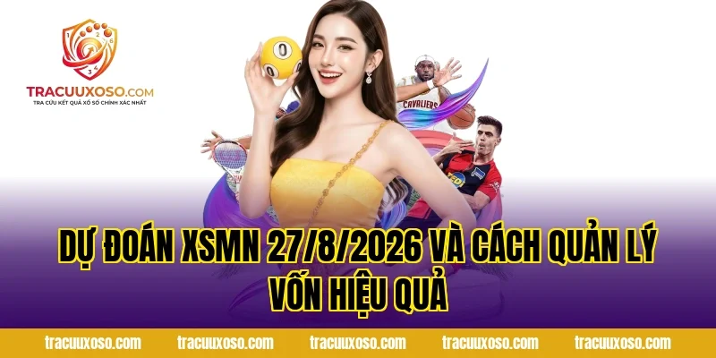 Dự đoán XSMN 27/8/2026 và cách quản lý vốn hiệu quả
