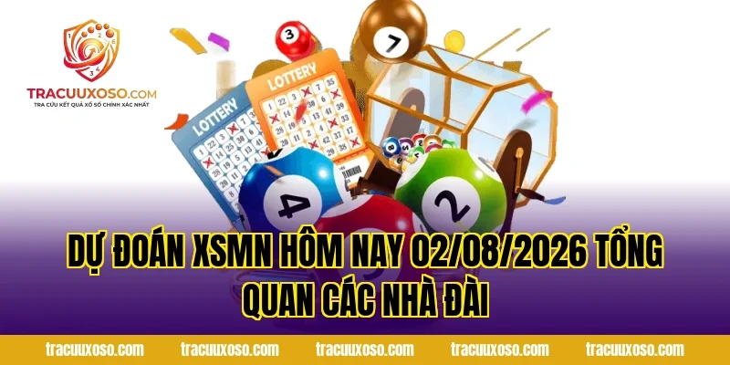 Dự Đoán XSMN Hôm Nay 02/08/2026 tổng quan các nhà đài