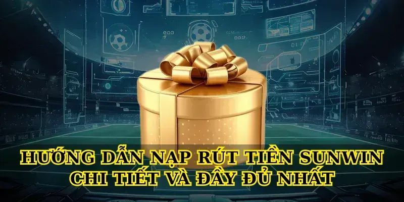 Hướng Dẫn Nạp Rút Tiền Sunwin Chi Tiết Và Đầy Đủ Nhất