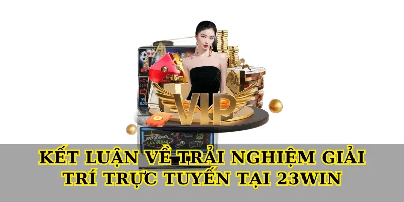 Kết luận về trải nghiệm giải trí trực tuyến tại 23win