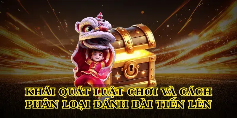 Khái quát luật chơi và cách phân loại Đánh bài tiến lên