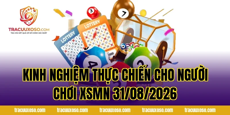 Kinh nghiệm thực chiến cho người chơi XSMN 31/08/2026