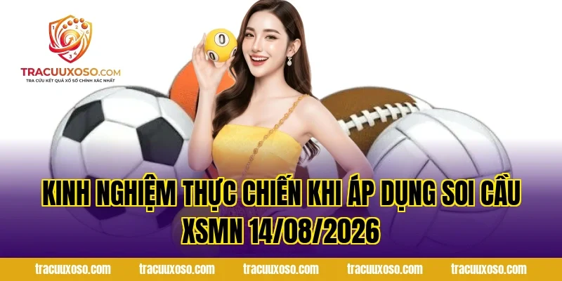 Kinh nghiệm thực chiến khi áp dụng Soi Cầu XSMN 14/08/2026