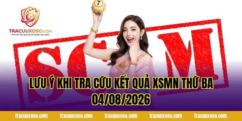 Lưu ý khi tra cứu kết quả XSMN Thứ Ba 04/08/2026