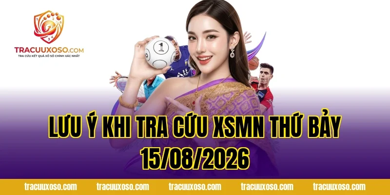 Lưu ý khi tra cứu XSMN Thứ Bảy 15/08/2026