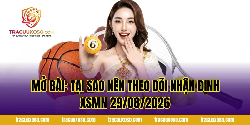Mở Bài: Tại Sao Nên Theo Dõi Nhận Định XSMN 29/08/2026
