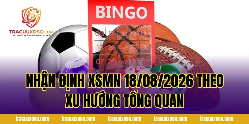 Nhận Định XSMN 18/08/2026 theo xu hướng tổng quan