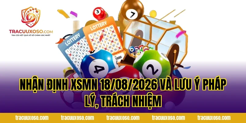 Nhận Định XSMN 18/08/2026 và lưu ý pháp lý, trách nhiệm