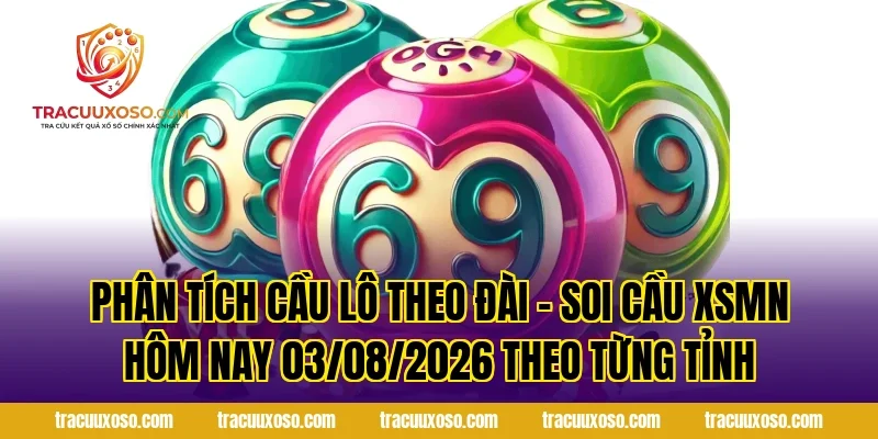Phân Tích Cầu Lô Theo Đài – Soi Cầu XSMN Hôm Nay 03/08/2026 Theo Từng Tỉnh