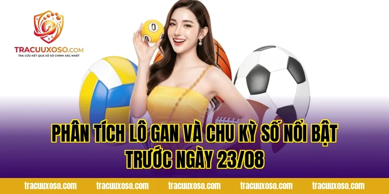 Phân Tích Lô Gan Và Chu Kỳ Số Nổi Bật Trước Ngày 23/08