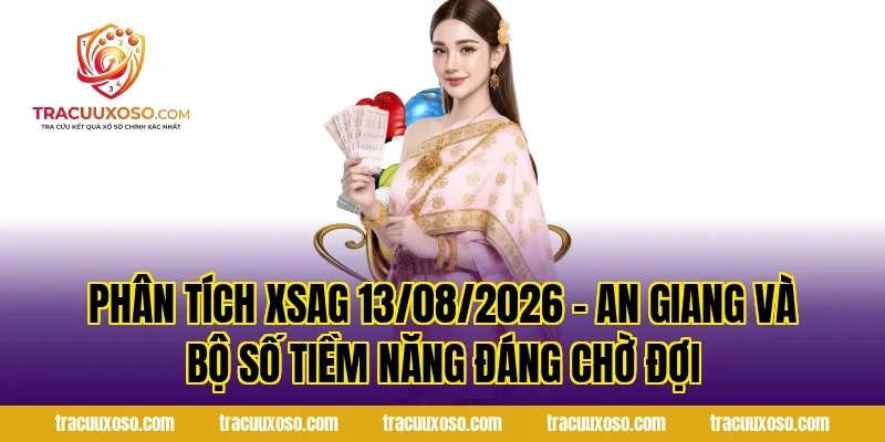 Phân Tích XSAG 13/08/2026 – An Giang Và Bộ Số Tiềm Năng Đáng Chờ Đợi