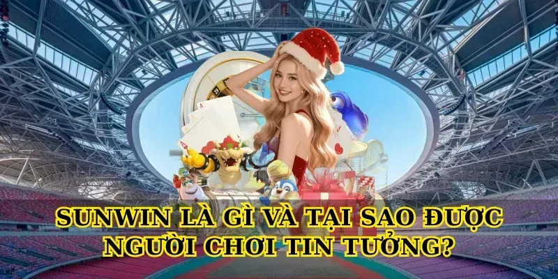 Sunwin Là Gì Và Tại Sao Được Người Chơi Tin Tưởng