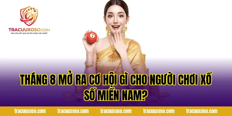 Tháng 8 Mở Ra Cơ Hội Gì Cho Người Chơi Xổ Số Miền Nam?
