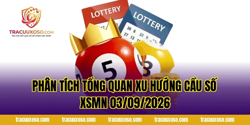 Phân tích tổng quan xu hướng cầu số XSMN 03/09/2026