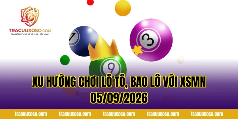 Xu hướng chơi lô tô, bao lô với XSMN 05/09/2026